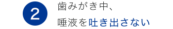 2.歯みがき中、唾液を吐き出さない